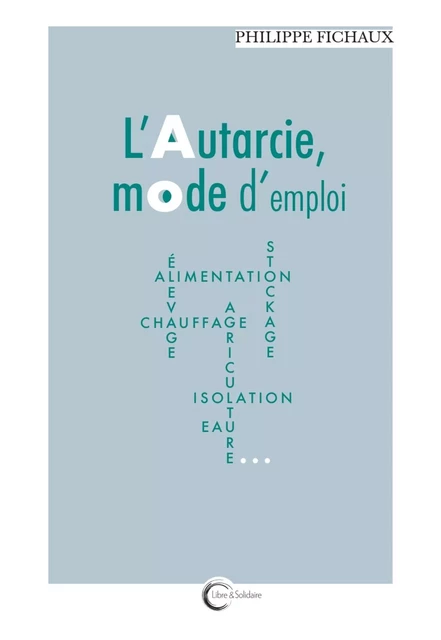 L'autarcie, mode d'emploi -  - LIBRE SOLIDAIRE