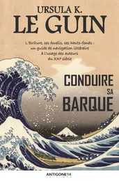 Conduire sa barque - l'écriture, ses écueils, ses hauts-fonds, un guide de navigation littéraire à l'usage des auteur