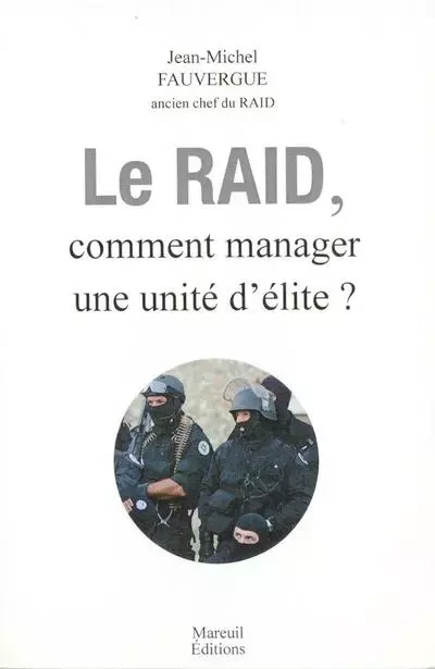 Le raid - Comment manager une unité d'élite - Jean-Michel Fauvergue - Mareuil Editions