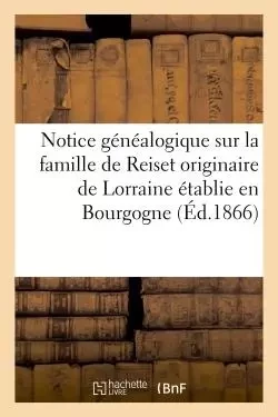 Notice généalogique sur la famille de Reiset originaire de Lorraine établie en Bourgogne au -  - HACHETTE BNF