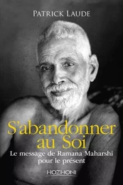 S'abandonner au Soi - Le message de Ramana Maharshi pour le présent