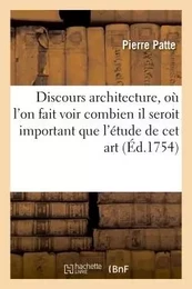 Discours sur l'architecture, où l'on fait voir combien il seroit important l'étude