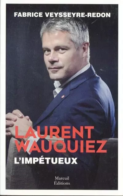 Laurent Wauquiez - L'impétueux - Fabrice Veysseyre-Redon - Mareuil Editions