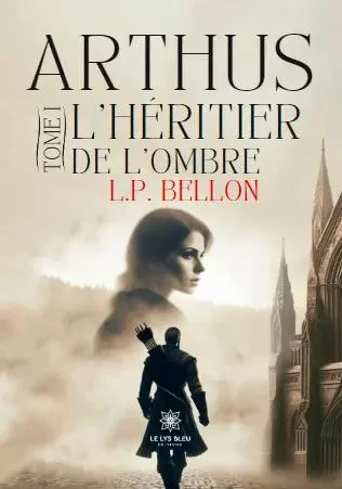 Arthus - Tome I : L'héritier de l'ombre - L. P. Bellon - LE LYS BLEU