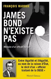 JAMES BOND N'EXISTE PAS, VERSION AUGMENTÉE - MÉMOIRE D'UN OFFICIER TRAITANT