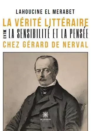 La vérité littéraire entre la sensibilité et la pensée chez Gérard de Nerval - Lahoucine El Merabet - LE LYS BLEU