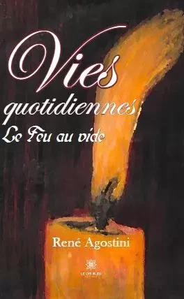 Vies quotidiennes - Le Feu au vide - René Agostini - LE LYS BLEU