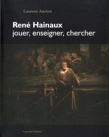 RENE HAINAUX, JOUER, ENSEIGNER, CHERCHER -  LAURENT ANCION - LANSMAN