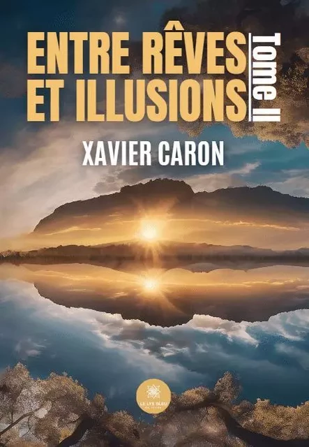 Entre rêves et illusions - Tome II - Xavier Caron - LE LYS BLEU