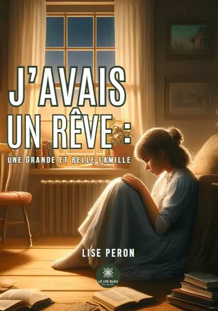 J’avais un rêve : une grande et belle famille - Lise Peron - LE LYS BLEU