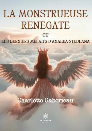 La monstrueuse Renégate ou Les derniers méfaits d’Analea Stedlana - Charlotte Gaborieau - LE LYS BLEU