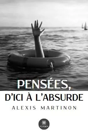 Pensées, d’ici à l’absurde - Alexis Martinon - LE LYS BLEU