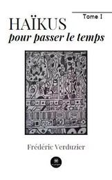 Haïkus pour passer le temps - Tome I