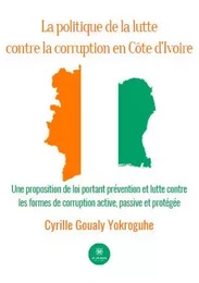 La politique de la lutte contre la corruption en Côte d’Ivoire - Une proposition de loi portant prévention et lutte contre les formes de corruption active, passive et protégée