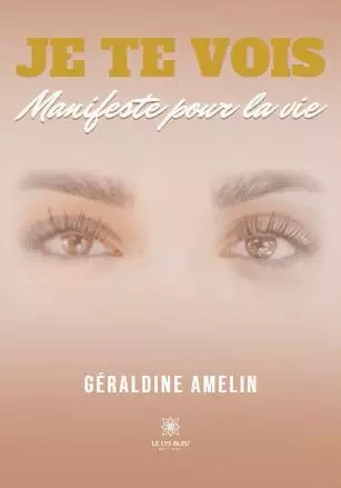 Je te vois - Manifeste pour la vie - Geraldine Amelin - LE LYS BLEU