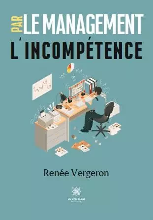 Le management par l’incompétence - Renée Vergeron - LE LYS BLEU