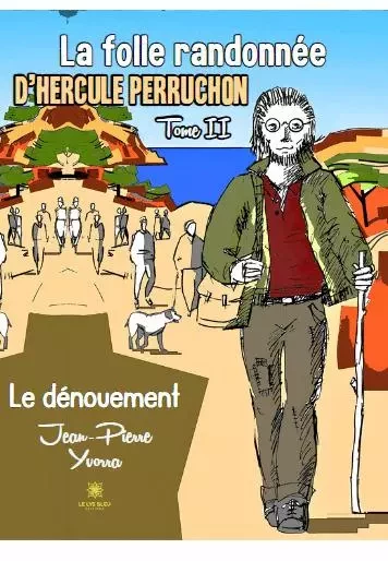 La folle randonnée d’Hercule Perruchon - Tome II : Le dénouement - Jean-Pierre Yvorra - LE LYS BLEU