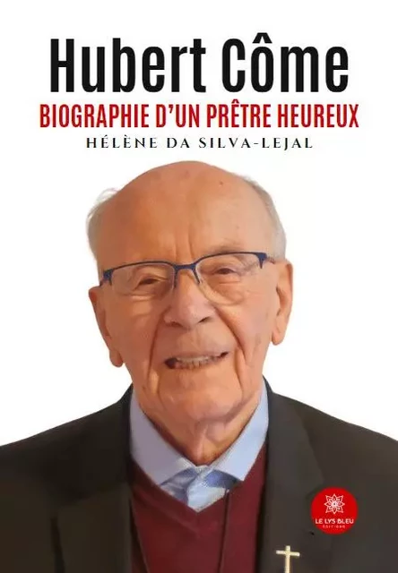 Hubert Côme - Biographie d'un prêtre heureux - Helene Da Silva-Lejal - LE LYS BLEU