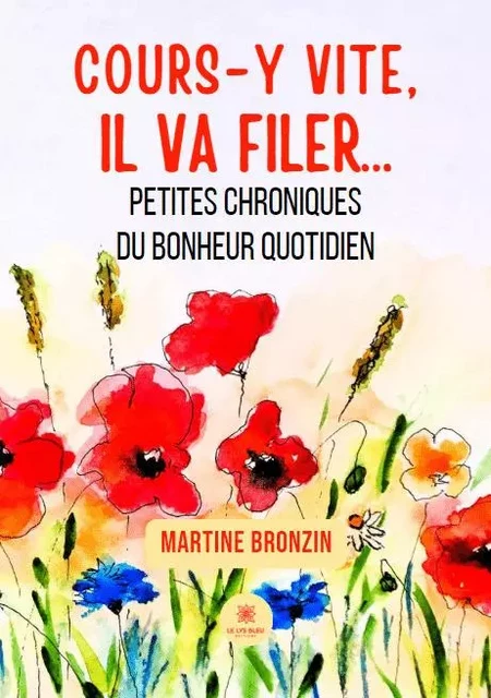 Cours-y vite, il va filer…-Petites chroniques du bonheur quotidien - Martine Bronzin - LE LYS BLEU