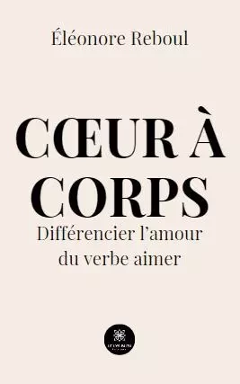 Cœur à corps - Différencier l’amour du verbe aimer - Eleonore Reboul - LE LYS BLEU