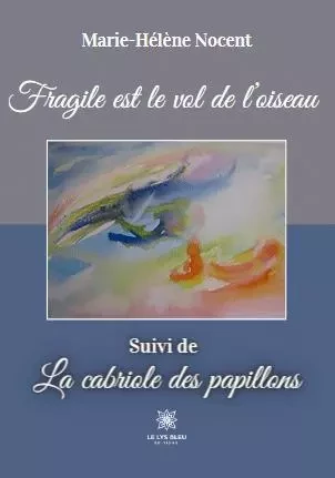 Fragile est le vol de l’oiseau  - Suivi de  La cabriole des papillons - Marie-Helene Nocent - LE LYS BLEU