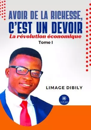 Avoir de la richesse, c’est un devoir - La révolution économique: Tome I - Limage Dibily - LE LYS BLEU