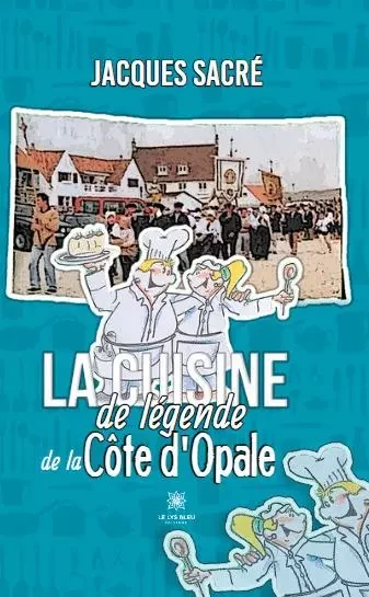 La cuisine de légende de la Côte d’Opale - Jacques Sacre - LE LYS BLEU