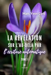 La révélation sur l’au-delà par l’écriture automatique : Tome I