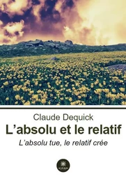 L’absolu et le relatif - L’absolu tue, le relatif crée