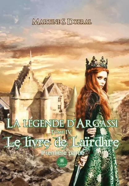 La légende d’Argassi - Tome IV : Le livre de Laïrdhre Première partie - MARTINE SONNEFRAUD-DOBRAL - LE LYS BLEU