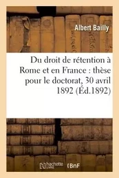 Du droit de rétention à Rome et en France : thèse doctorat, acte public soutenu le 30 avril 1892