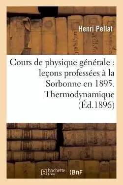 Cours de physique générale : leçons professées à la Sorbonne en 1895 - Henri Pellat - HACHETTE BNF