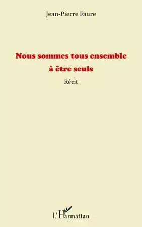 Nous sommes tous ensemble à être seuls - Jean-Pierre Faure - Editions L'Harmattan