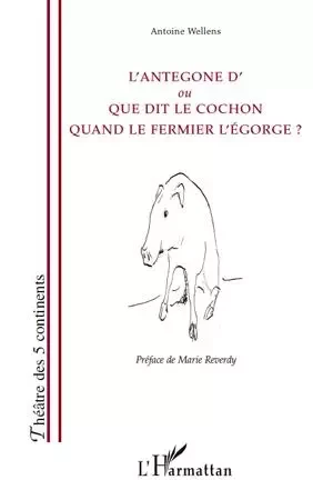 L'Antegone d'ou Que dit le cochon quand le fermier l'égorge ? - Antoine Wellens - Editions L'Harmattan