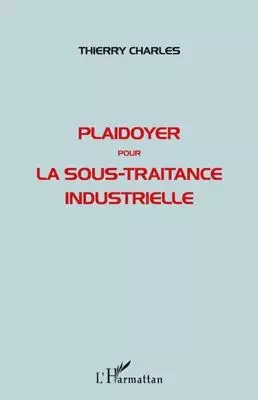 Plaidoyer pour la sous-traitance industrielle - Thierry Charles - Editions L'Harmattan