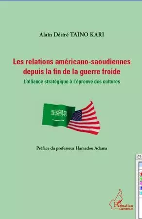 Relations américano-saoudiennes depuis la fin de la guerre froide - Alain Désiré Taïno Kari - Editions L'Harmattan