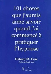 101 CHOSES QUE J'AURAIS AIME SAVOIR QUAND J'AI COMMENCE A PRATIQUER L'HYPNOSE