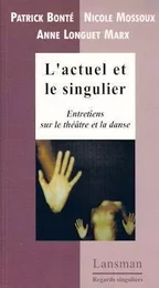 L'actuel et le singulier - entretiens sur le théâtre et la danse