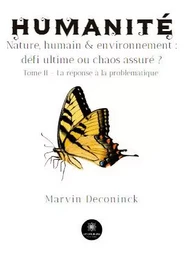 Humanité - Nature, humain & environnement : défi ultime ou chaos assuré ? Tome II - La réponse à la problématique