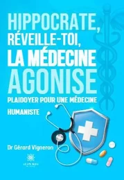 Hippocrate, réveille-toi, la médecine agonise - Plaidoyer  pour une médecine humaniste