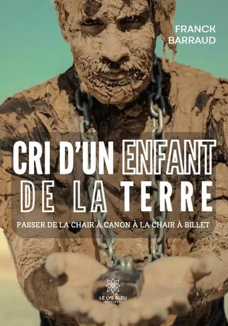 Cri d’un enfant de la Terre - Passer de la chair à canon à la chair à billet - Franck Barraud - LE LYS BLEU