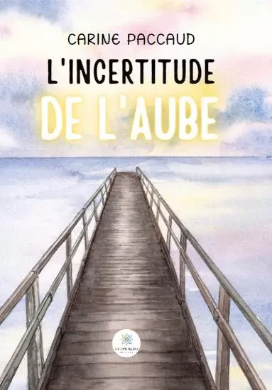 L’incertitude de l’aube - Carine Paccaud - LE LYS BLEU