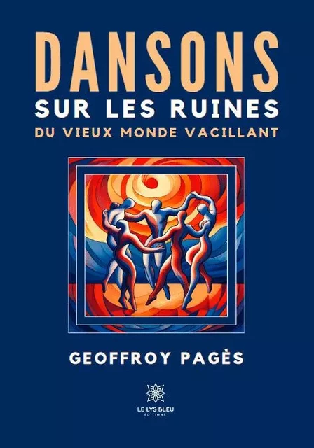 Dansons sur les ruines du vieux monde vacillant - Geoffroy Pages - LE LYS BLEU