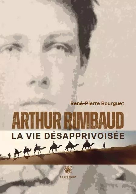 Arthur Rimbaud - La vie désapprivoisée - Rene-Pierre Bourguet - LE LYS BLEU