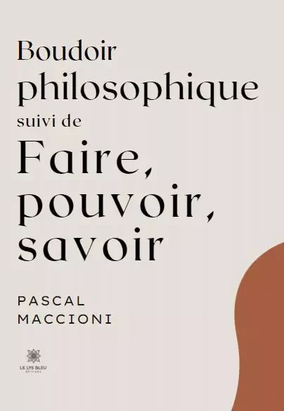 Boudoir philosophique  Suivi de  Faire, pouvoir, savoir - Pascal Maccioni - LE LYS BLEU