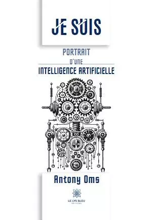 Je suis - Portrait d’une Intelligence Artificielle - Antony Oms - LE LYS BLEU