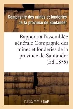 Recueil. Rapports présentés à l'assemblée générale -  Compagnie des mines et fonderies de la province de Santander - HACHETTE BNF