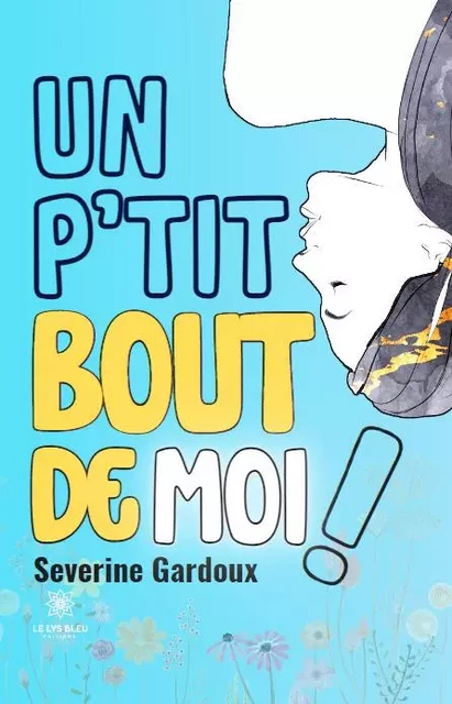 Un p'tit bout de moi ! - Severine Gardoux - LE LYS BLEU