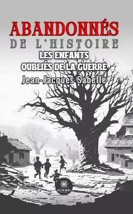 Abandonnés de l’histoire - Les enfants oubliés de la guerre - Sabelle JEAN-JACQUES - LE LYS BLEU