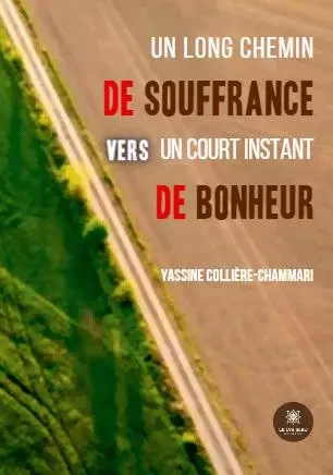 Un long chemin de souffrance vers un court instant de bonheur - Yassine Colliere Chammari - LE LYS BLEU